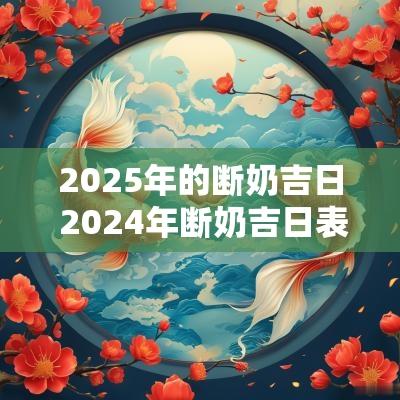 2025年的断奶吉日 2025年断奶吉日表