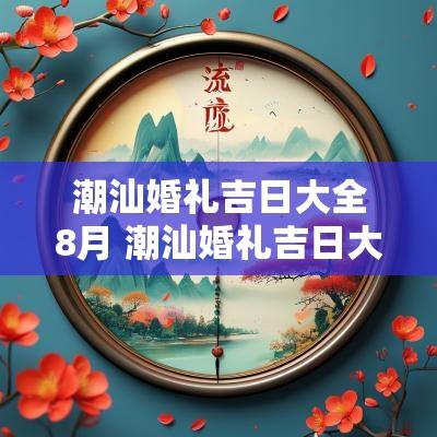 潮汕婚礼吉日大全8月 潮汕婚礼吉日大全8月12日