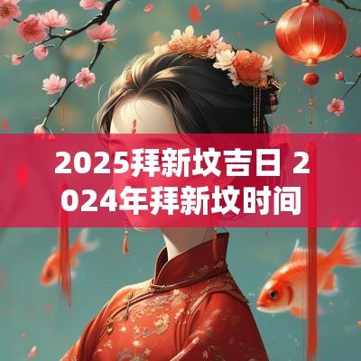 2025拜新坟吉日 2025年拜新坟时间