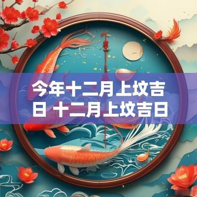 今年十二月上坟吉日 十二月上坟吉日