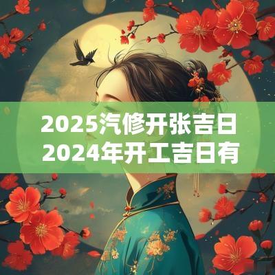 2025汽修开张吉日 2025年开工吉日有哪些