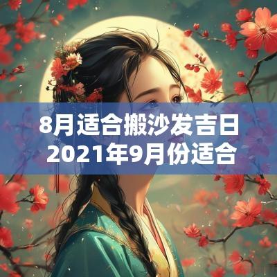 8月适合搬沙发吉日 2025年9月份适合搬沙发的日子