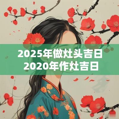 2025年做灶头吉日 2025年作灶吉日