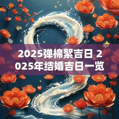 2025弹棉絮吉日 2025年结婚吉日一览表