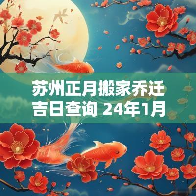 苏州正月搬家乔迁吉日查询 24年1月乔迁搬家吉日有哪些
