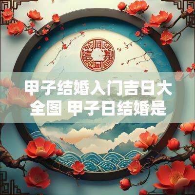 甲子结婚入门吉日大全图 甲子日结婚是吉日吗