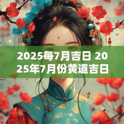 2025每7月吉日 2025年7月份黄道吉日