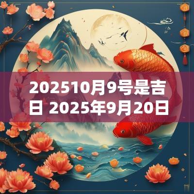 202510月9号是吉日 2025年9月20日是否适合结婚