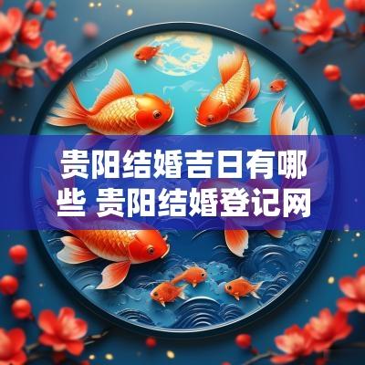 贵阳结婚吉日有哪些 贵阳结婚登记网上预约平台