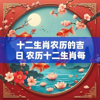 十二生肖农历的吉日 农历十二生肖每月运势