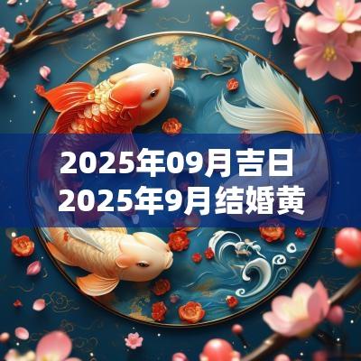 2025年09月吉日 2025年9月结婚黄道吉日