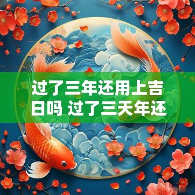 过了三年还用上吉日吗 过了三天年还是原还原