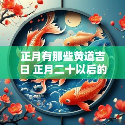 正月有那些黄道吉日 正月二十以后的黄道吉日有哪些