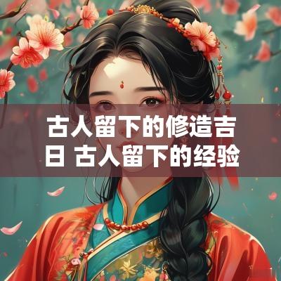 古人留下的修造吉日 古人留下的经验