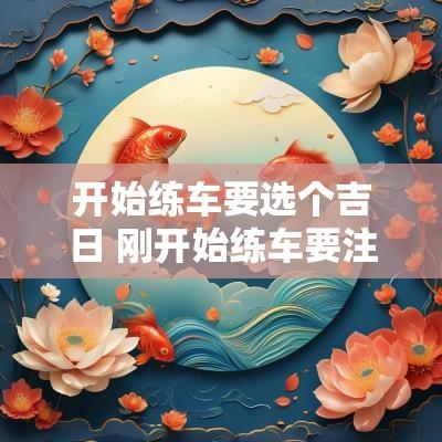 开始练车要选个吉日 刚开始练车要注意什么