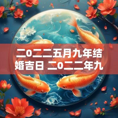 二0二二五月九年结婚吉日 二0二二年九月份结婚好日子