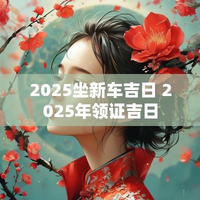 2025坐新车吉日 2025年领证吉日