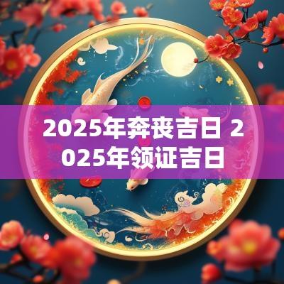 2025年奔丧吉日 2025年领证吉日