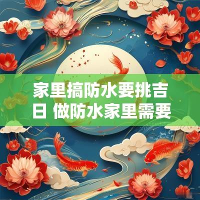家里搞防水要挑吉日 做防水家里需要有人吗