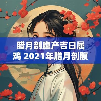 腊月剖腹产吉日属鸡 2025年腊月剖腹产吉日