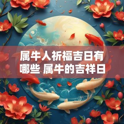 属牛人祈福吉日有哪些 属牛的吉祥日
