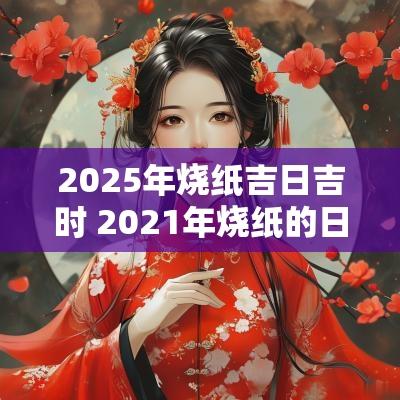 2025年烧纸吉日吉时 2025年烧纸的日子有哪天