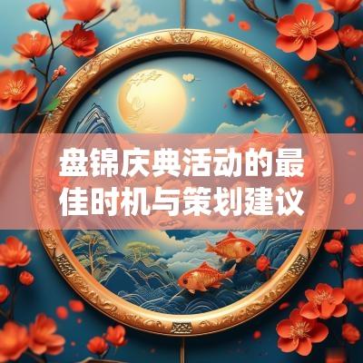 盘锦庆典活动的最佳时机与策划建议, 激发传统文化魅力
