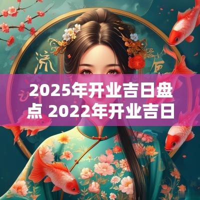 2025年开业吉日盘点 2025年开业吉日