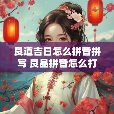 良道吉日怎么拼音拼写 良品拼音怎么打字
