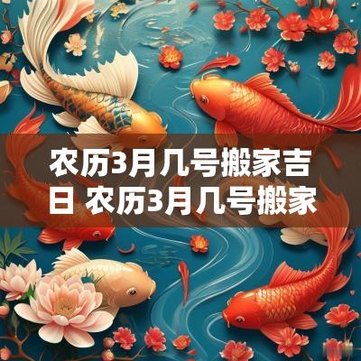 农历3月几号搬家吉日 农历3月几号搬家吉日呢