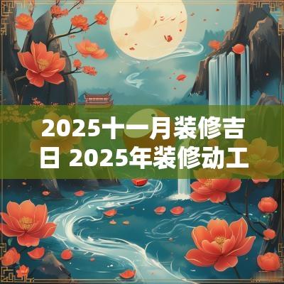 2025十一月装修吉日 2025年装修动工吉日
