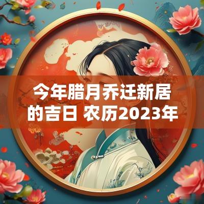 今年腊月乔迁新居的吉日 农历2025年腊月乔迁新居黄道吉日