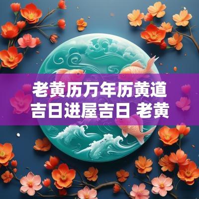 老黄历万年历黄道吉日进屋吉日 老黄道吉日万年历