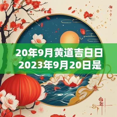 20年9月黄道吉日日 2025年9月20日是黄道吉日吗请问
