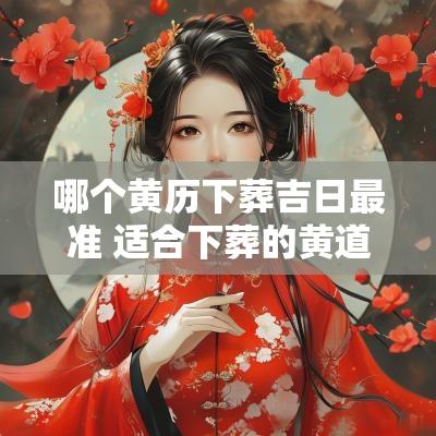 哪个黄历下葬吉日最准 适合下葬的黄道吉日