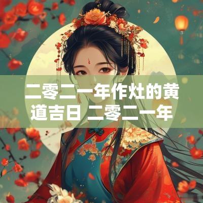 二零二一年作灶的黄道吉日 二零二一年一月二日作灶好吗