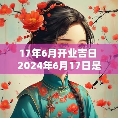 17年6月开业吉日 2025年6月17日是黄道吉日吗