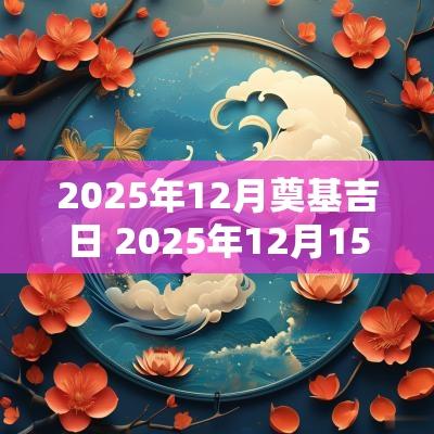 2025年12月奠基吉日 2025年12月15日农历是多少