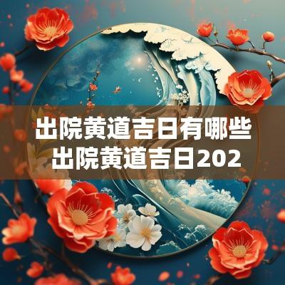 出院黄道吉日有哪些 出院黄道吉日2025