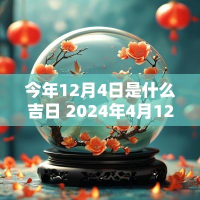 今年12月4日是什么吉日 2025年4月12是什么日子