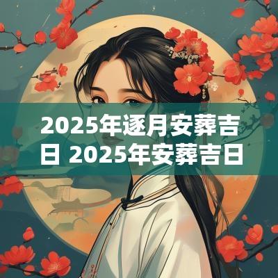 2025年逐月安葬吉日 2025年安葬吉日