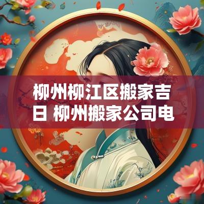 柳州柳江区搬家吉日 柳州搬家公司电话号码