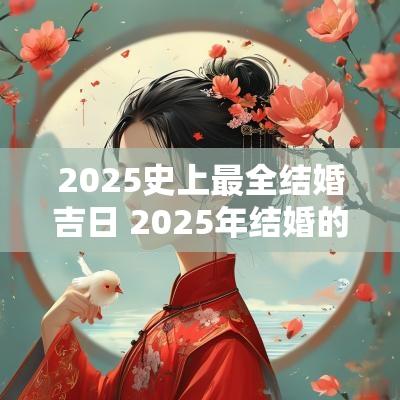 2025史上最全结婚吉日 2025年结婚的黄道吉日查询