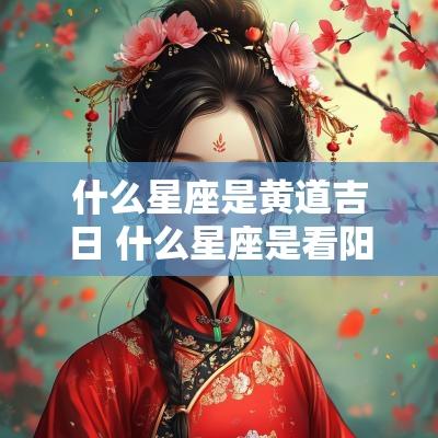 什么星座是黄道吉日 什么星座是看阳历还是阴历