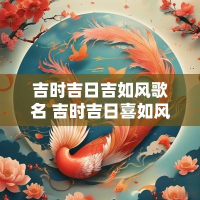 吉时吉日吉如风歌名 吉时吉日喜如风的一套句子