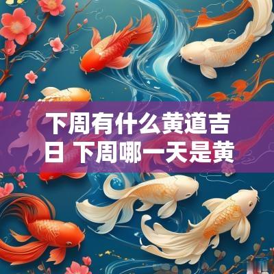 下周有什么黄道吉日 下周哪一天是黄道吉日