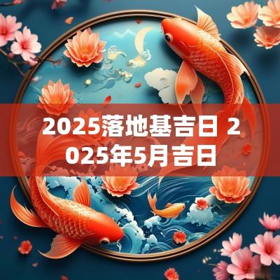 2025落地基吉日 2025年5月吉日