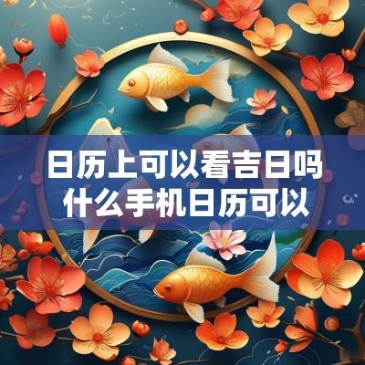 日历上可以看吉日吗 什么手机日历可以看吉日