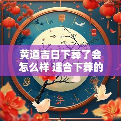 黄道吉日下葬了会怎么样 适合下葬的黄道吉日