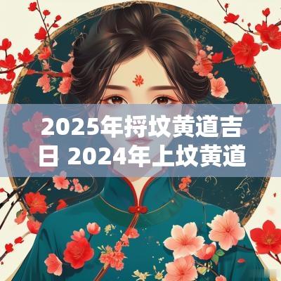 2025年捋坟黄道吉日 2025年上坟黄道吉日